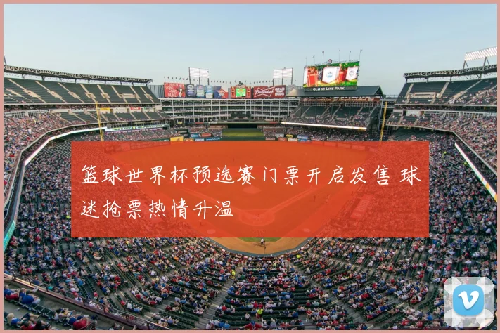 篮球世界杯预选赛门票开启发售 球迷抢票热情升温
