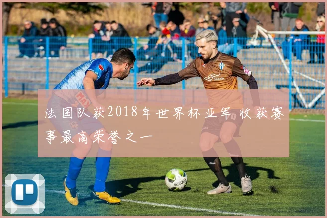 法国队获2018年世界杯亚军 收获赛事最高荣誉之一