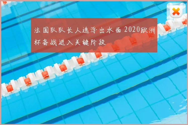 法国队队长人选浮出水面 2020欧洲杯备战进入关键阶段