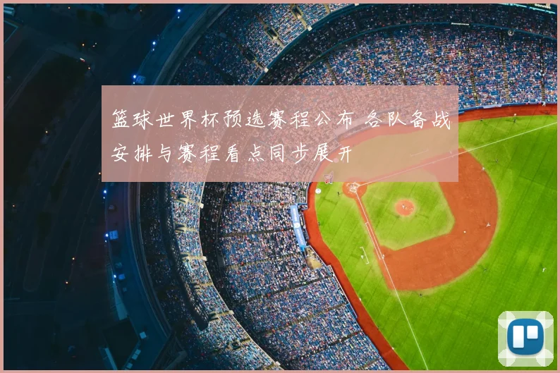 篮球世界杯预选赛程公布 各队备战安排与赛程看点同步展开