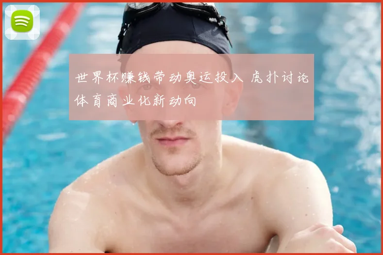 世界杯赚钱带动奥运投入 虎扑讨论体育商业化新动向