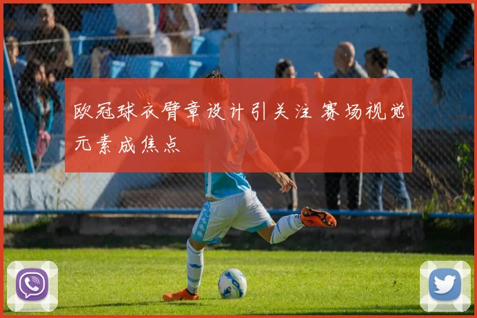 欧冠球衣臂章设计引关注 赛场视觉元素成焦点