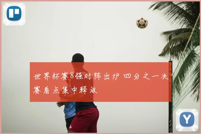 世界杯赛8强对阵出炉 四分之一决赛看点集中释放